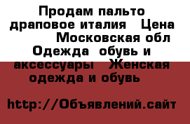Продам пальто драповое италия › Цена ­ 5 000 - Московская обл. Одежда, обувь и аксессуары » Женская одежда и обувь   